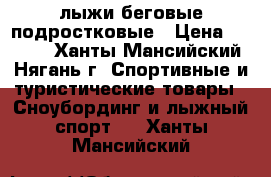 лыжи беговые подростковые › Цена ­ 3 000 - Ханты-Мансийский, Нягань г. Спортивные и туристические товары » Сноубординг и лыжный спорт   . Ханты-Мансийский